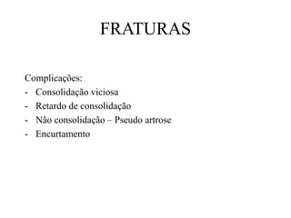 FRATURAS
Complicações:
- Consolidação viciosa
- Retardo de consolidação
- Não consolidação – Pseudo artrose
- Encurtamento
 