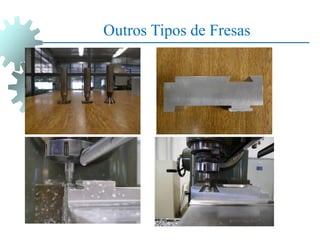 Outros Tipos de Fresas
 