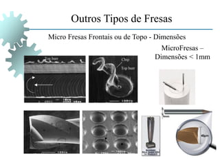 Outros Tipos de Fresas
Micro Fresas Frontais ou de Topo - Dimensões
MicroFresas –
Dimensões < 1mm
 