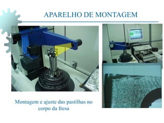 APARELHO DE MONTAGEM
Montagem e ajuste das pastilhas no
corpo da fresa
 