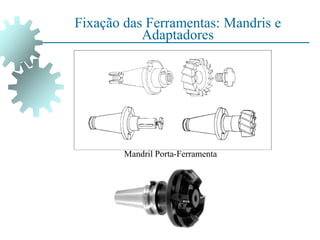 Fixação das Ferramentas: Mandris e
Adaptadores
Mandril Porta-Ferramenta
 