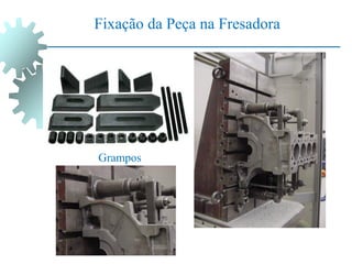 Grampos
Fixação da Peça na Fresadora
 