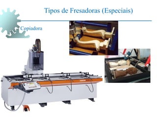 Tipos de Fresadoras (Especiais)
Copiadora
 