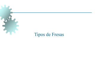 Tipos de Fresas
 