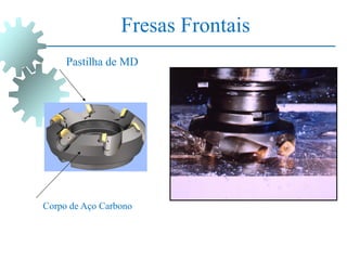 Fresas Frontais
Pastilha de MD
Corpo de Aço Carbono
 