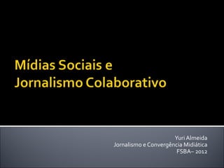 Yuri Almeida
Jornalismo e Convergência Midiática
                       FSBA– 2012
 