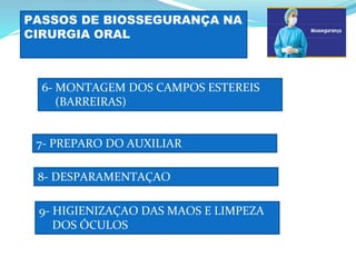 PASSOS DE BIOSSEGURANÇA NA
CIRURGIA ORAL
7- PREPARO DO AUXILIAR
6- MONTAGEM DOS CAMPOS ESTEREIS
(BARREIRAS)
8- DESPARAMENTAÇAO
9- HIGIENIZAÇAO DAS MAOS E LIMPEZA
DOS ÓCULOS
 