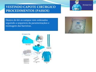 VESTINDO CAPOTE CIRÚRGICO
PROCEDIMENTOS (PASSOS)
Dentro do kit os campos vem ordenados
seguindo a sequencia da paramentaçãoo e
montagem das barreiras.
 
