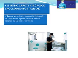 VESTINDO CAPOTE CIRÚRGICO
PROCEDIMENTOS (PASSOS)
A)Pegar o avental com a ponta dos dedos pelo
seu lado interno e posteriormente elevá-lo,
trazendo-o para fora do invólucro
a
 