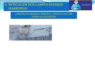 a
6- MONTAGEM DOS CAMPOS ESTEREIS
(BARREIRAS)
SEGUNDO: ADAPTAÇÃO DO CAMPO FENESTRADO NO ROSTO DO PACIENTE.
SEGUNDO: ADAPTAÇÃO DO CAMPO FENESTRADO NO ROSTO DO PACIENTE.
: PROTEÇAO SERINGA TRIPLICE, CANETAS A.R E BR.
(IDEM AO SUGADOR)
 