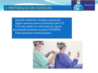 a
7- PREPARAÇAO DO AUXILIAR
b
Quando ambiente cirúrgico preparado
Seguir mesmos passos realizados pelo CD
CD pode ajudar na colocação do capote
encostando somente na parte EXTERNA
Parte posterior terceira pessoa
 