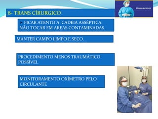 a
8- TRANS CÍRURGICO
b
 FICAR ATENTO A CADEIA ASSÉPTICA.
NÃO TOCAR EM AREAS CONTAMINADAS.
MANTER CAMPO LIMPO E SECO.
PROCEDIMENTO MENOS TRAUMÁTICO
POSSÍVEL
MONITORAMENTO OXÍMETRO PELO
CIRCULANTE
 