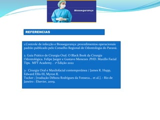 a
b
REFERENCIAS
1.Controle de infecção e Biossegurança: procedimentos operacionais
padrão publicado pelo Conselho Regional de Odontologia do Paraná.
2. Guia Prático de Cirurgia Oral. O Black Book da Cirurgia
Odontológica. Felipe Jaeger e Gustavo Menezes .PHD. Maxillo Facial
Tips. MFT Academy . 1ª Edição 2022
3- Cirurgia Oral e Maxilofacial contemporânea / James R. Hupp,
Edward Ellis III, Myron R.
Tucker ; [tradução Débora Rodrigues da Fonseca... et al.]. - Rio de
Janeiro : Elsevier, 2009.
 