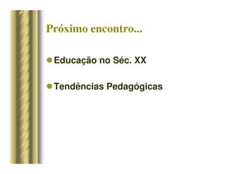 Próximo encontro...
Educação no Séc. XX
Tendências Pedagógicas
 
