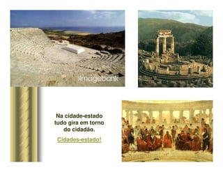 Na cidade-estado
tudo gira em torno
do cidadão.
Cidades-estado!
 