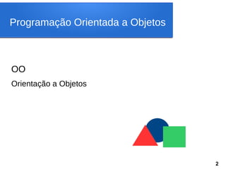 Programação Orientada a Objetos
OO
Orientação a Objetos
2
 