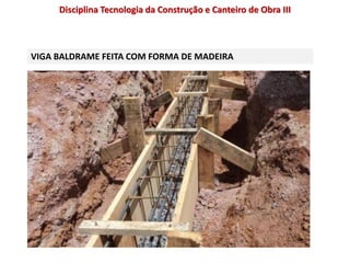VIGA BALDRAME FEITA COM FORMA DE MADEIRA
Disciplina Tecnologia da Construção e Canteiro de Obra III
 