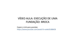 VÍDEO AULA: EXECUÇÃO DE UMA
FUNDAÇÃO: BROCA
Copiar o Link para youtube:
https://www.youtube.com/watch?v=w4eiD1BBKE8
 