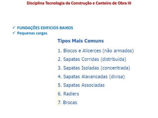  FUNDAÇÕES EDIFICIOS BAIXOS
 Pequenas cargas
Disciplina Tecnologia da Construção e Canteiro de Obra III
 