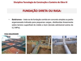 FUNDAÇÃO DIRETA OU RASA:
VIGA BALDRAME
Disciplina Tecnologia da Construção e Canteiro de Obra III
 