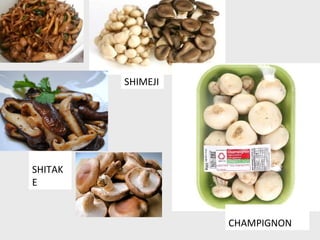 SHIMEJI
SHITAK
E
CHAMPIGNON
 