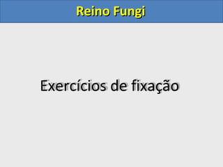 Reino FungiReino Fungi
Exercícios de fixação
 