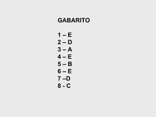 GABARITO
1 – E
2 – D
3 – A
4 – E
5 – B
6 – E
7 –D
8 - C
 