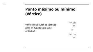 Ponto máximo ou mínimo
(Vértice)
Vamos recalcular os vertices
para as funções do slide
anterior?
 