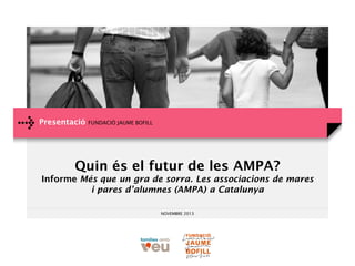 Presentació

FUNDACIÓ JAUME BOFILL

Quin és el futur de les AMPA?
Informe Més que un gra de sorra. Les associacions de mares
i pares d’alumnes (AMPA) a Catalunya
NOVEMBRE 2013

 