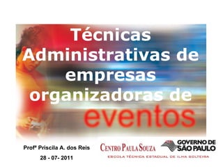 Técnicas Administrativas de empresas organizadoras de Profª Priscila A. dos Reis 28 - 07- 2011 