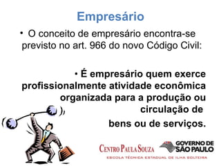 Empresário O conceito de empresário encontra-se previsto no art. 966 do novo Código Civil: •  É empresário quem exerce profissionalmente atividade econômica organizada para a produção ou circulação de  bens ou de serviços. 