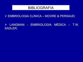 BIBLIOGRAFIA

 EMBRIOLOGIA CLÍNICA – MOORE & PERSAUD;

 LANGMAN - EMBRIOLOGIA MÉDICA – T.W.
SADLER;
 