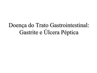 Doença do Trato Gastrointestinal:
Gastrite e Úlcera Péptica
 