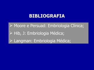 BIBLIOGRAFIA

 Moore e Persuad: Embriologia Clínica;
 Hib, J: Embriologia Médica;
 Langman: Embriologia Médica;
 