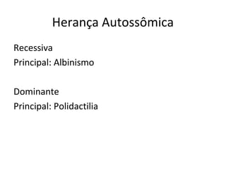 Herança Autossômica
Recessiva
Principal: Albinismo
Dominante
Principal: Polidactilia
 