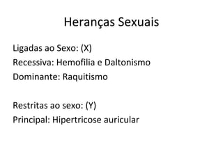 Heranças Sexuais
Ligadas ao Sexo: (X)
Recessiva: Hemofilia e Daltonismo
Dominante: Raquitismo
Restritas ao sexo: (Y)
Principal: Hipertricose auricular
 