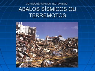 CONSEQUÊNCIAS DO TECTONISMOCONSEQUÊNCIAS DO TECTONISMO
ABALOS SÍSMICOS OUABALOS SÍSMICOS OU
TERREMOTOSTERREMOTOS
 