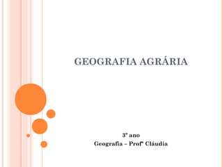 GEOGRAFIA AGRÁRIA
3º ano
Geografia – Profª Cláudia
 