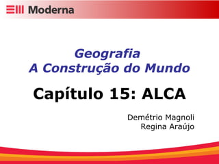 Geografia  A Construção do Mundo Capítulo 15: ALCA Demétrio Magnoli Regina Araújo 