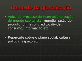 Contexto da globalização <ul><li>Ápice do processo de internacionalização do mundo capitalista:  mundialização do produto,...