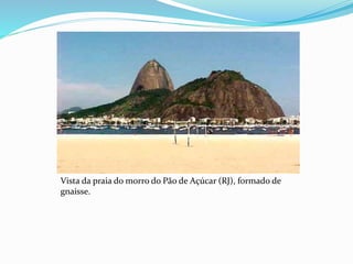 Vista da praia do morro do Pão de Açúcar (RJ), formado de
gnaisse.
 