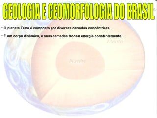 • O planeta Terra é composto por diversas camadas concêntricas.
• É um corpo dinâmico, e suas camadas trocam energia constantemente.
 