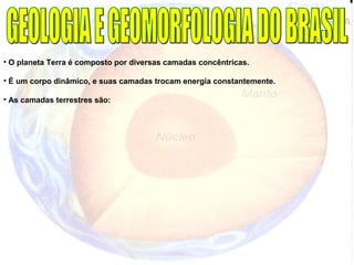 • O planeta Terra é composto por diversas camadas concêntricas.
• É um corpo dinâmico, e suas camadas trocam energia constantemente.
• As camadas terrestres são:
 