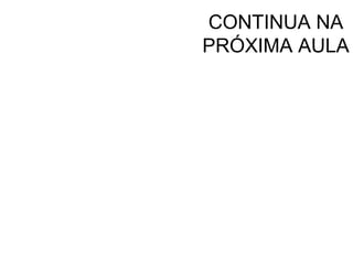 CONTINUA NA
PRÓXIMA AULA
 