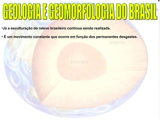 •Já a esculturação do relevo brasileiro continua sendo realizada.
• É um movimento constante que ocorre em função dos permanentes desgastes.
 