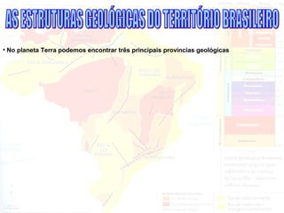 • No planeta Terra podemos encontrar três principais províncias geológicas
 