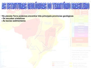 • No planeta Terra podemos encontrar três principais províncias geológicas
- Os escudos cristalinos
- As bacias sedimentares
 