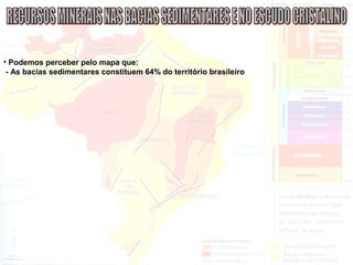 • Podemos perceber pelo mapa que:
- As bacias sedimentares constituem 64% do território brasileiro
 