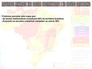 • Podemos perceber pelo mapa que:
- As bacias sedimentares constituem 64% do território brasileiro
- Enquanto os escudos cristalinos compõem os outros 36%
 