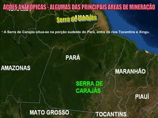 • A Serra de Carajás situa-se na porção sudeste do Pará, entre os rios Tocantins e Xingu.
 